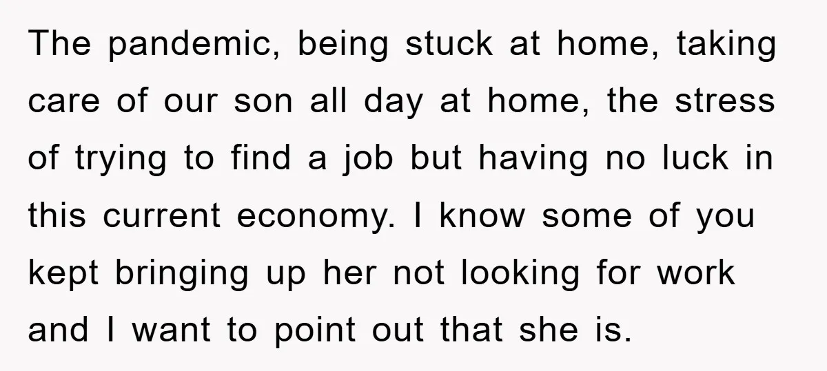 The pandemic, being stuck at home, taking care of our son all day at home, the stress of trying to find a job but having no luck in this current...