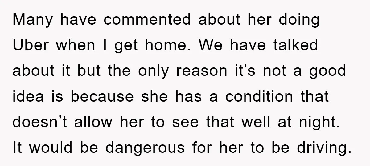 Many have commented about her doing Uber when I get home. We have talked about it but the only reason it’s not a good idea is because she has a...