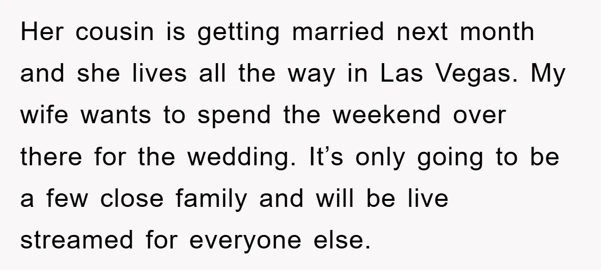 Her cousin is getting married next month and she lives all the way in Las Vegas. My wife wants to spend the weekend over there for the wedding. It’s only...