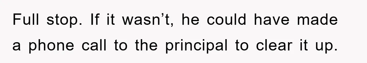 Full stop. If it wasn’t, he could have made a phone call to the principal to clear it up.