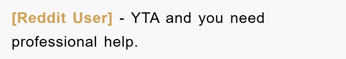 [Reddit User] - YTA and you need professional help.
