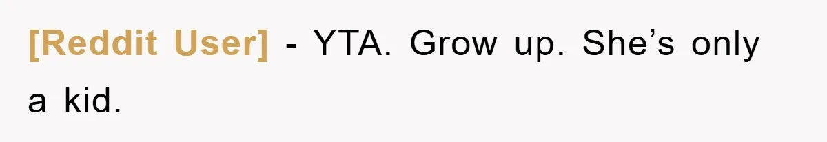 [Reddit User] - YTA. Grow up. She’s only a kid.