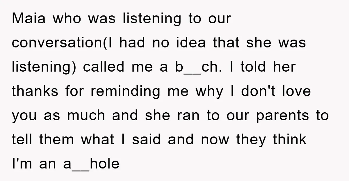 Maia who was listening to our conversation(I had no idea that she was listening) called me a b__ch. I told her thanks for reminding me why I don't love you...