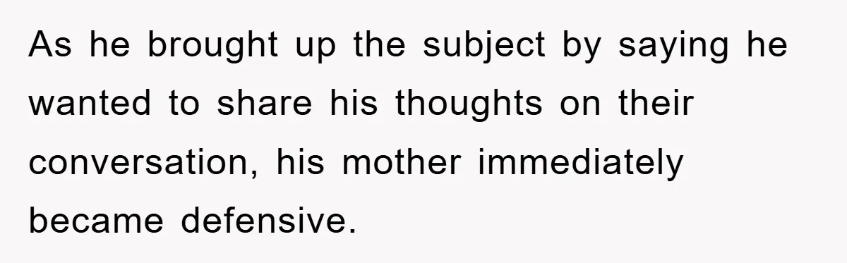 As he brought up the subject by saying he wanted to share his thoughts on their conversation, his mother immediately became defensive.