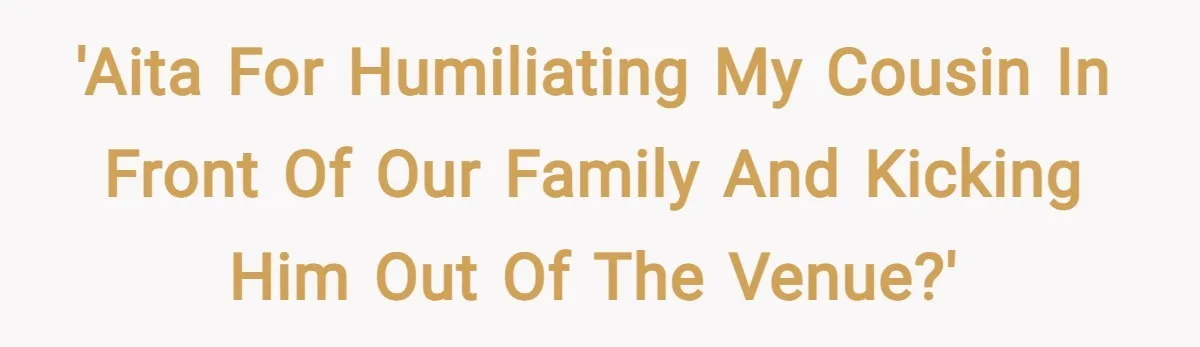 'AITA for humiliating my cousin in front of our family and kicking him out of the venue?'