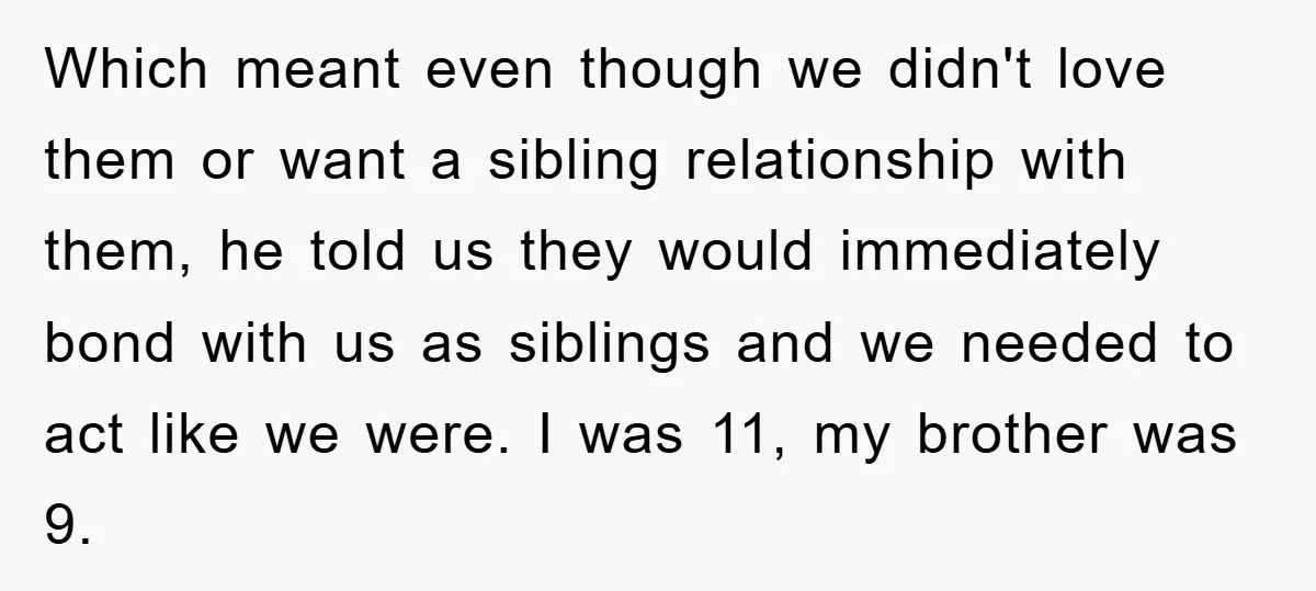 Which meant even though we didn't love them or want a sibling relationship with them, he told us they would immediately bond with us as siblings and we needed to...