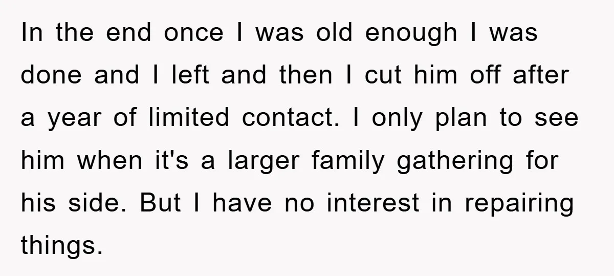 In the end once I was old enough I was done and I left and then I cut him off after a year of limited contact. I only plan to...
