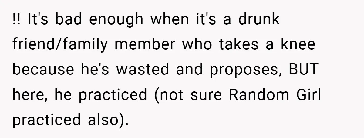 !! It's bad enough when it's a drunk friend/family member who takes a knee because he's wasted and proposes, BUT here, he practiced (not sure Random Girl practiced also).