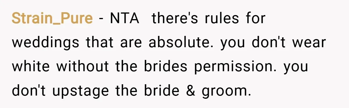 Strain_Pure − NTA ​ there's rules for weddings that are absolute. you don't wear white without the brides permission. you don't upstage the bride & groom.