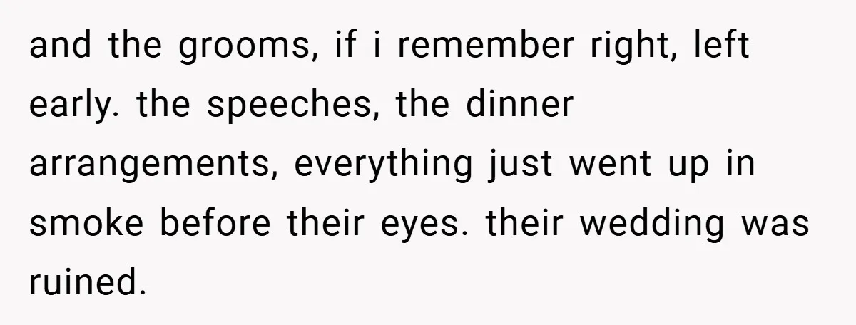 and the grooms, if i remember right, left early. the speeches, the dinner arrangements, everything just went up in smoke before their eyes. their wedding was ruined.