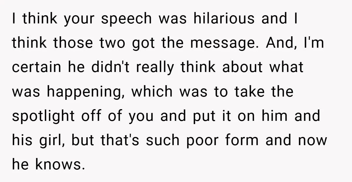 I think your speech was hilarious and I think those two got the message. And, I'm certain he didn't really think about what was happening, which was to take the...
