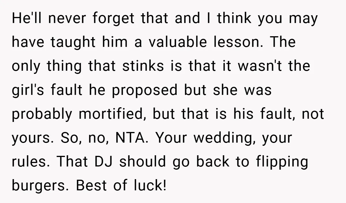 He'll never forget that and I think you may have taught him a valuable lesson. The only thing that stinks is that it wasn't the girl's fault he proposed but...