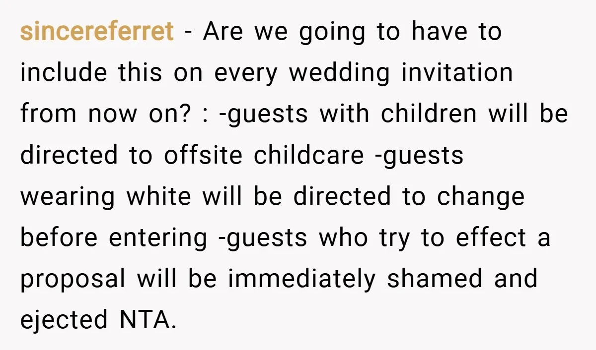 sincereferret − Are we going to have to include this on every wedding invitation from now on? : -guests with children will be directed to offsite childcare -guests wearing white...