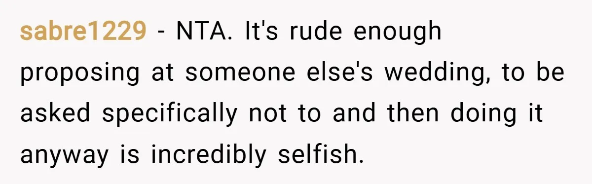 sabre1229 − NTA. It's rude enough proposing at someone else's wedding, to be asked specifically not to and then doing it anyway is incredibly selfish.