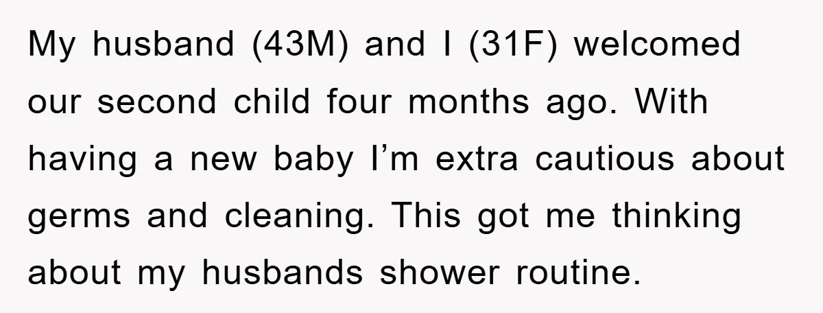 My husband (43M) and I (31F) welcomed our second child four months ago. With having a new baby I’m extra cautious about germs and cleaning. This got me thinking about...