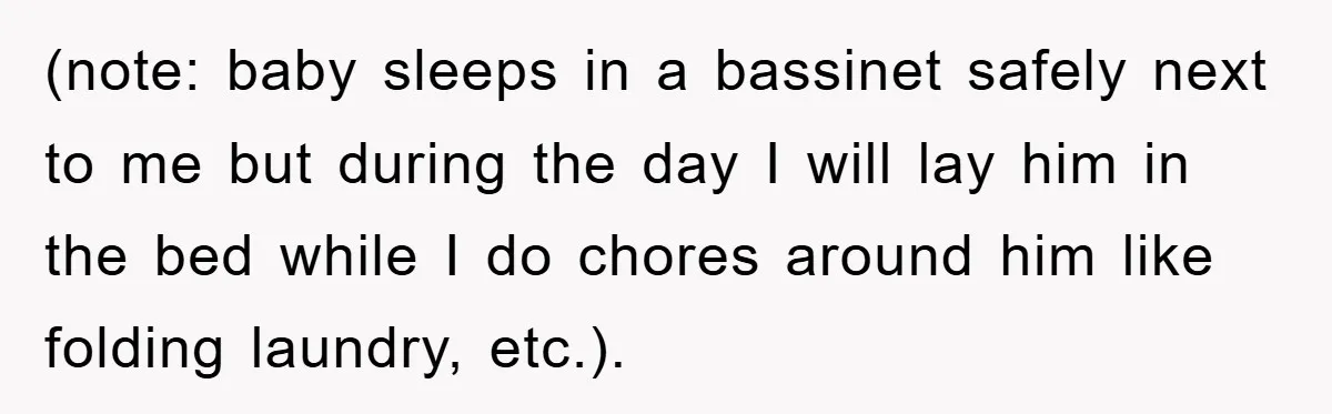 (note: baby sleeps in a bassinet safely next to me but during the day I will lay him in the bed while I do chores around him like folding laundry,...