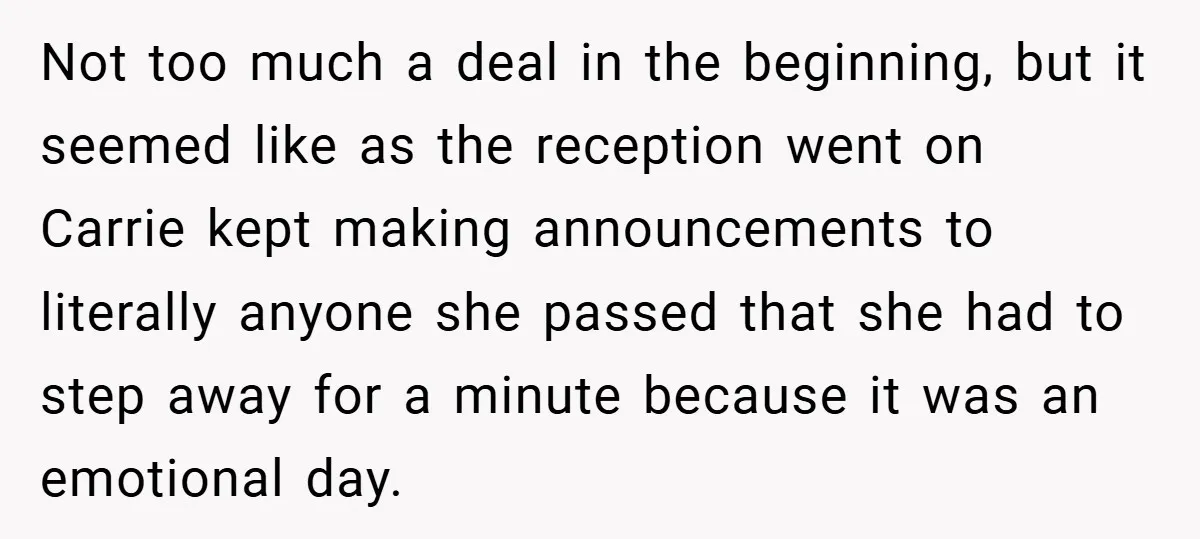 Not too much a deal in the beginning, but it seemed like as the reception went on Carrie kept making announcements to literally anyone she passed that she had to...