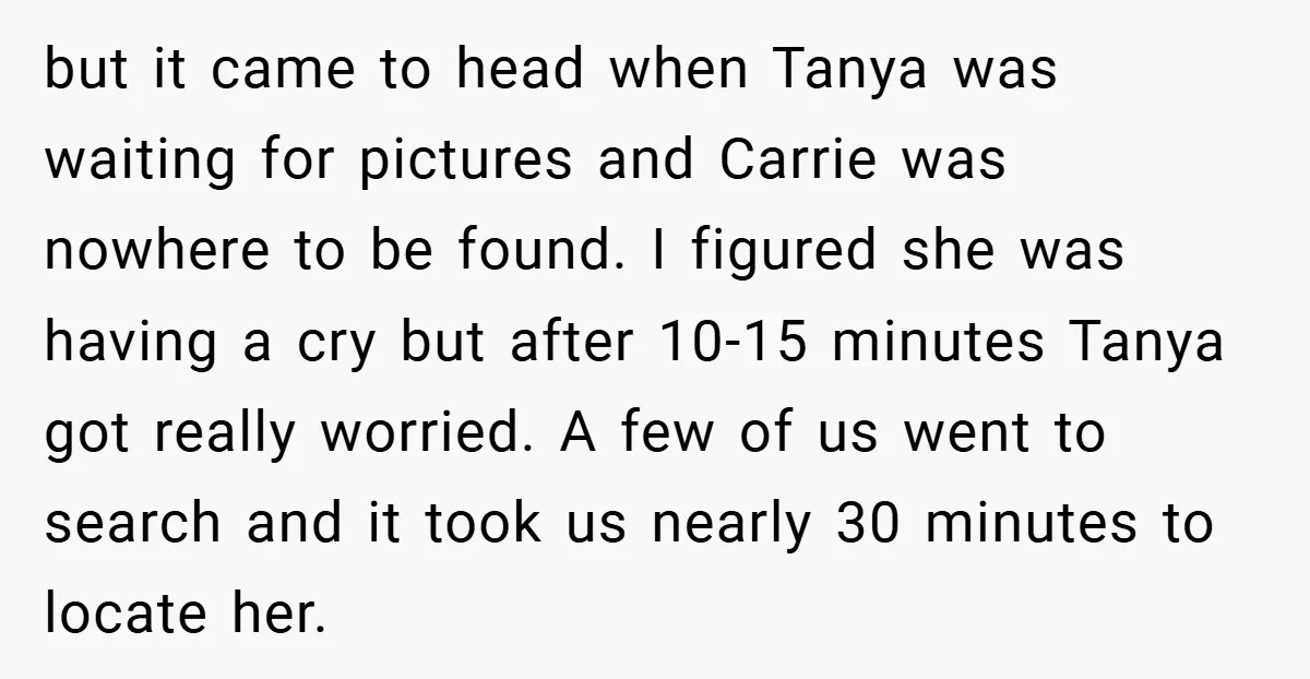 but it came to head when Tanya was waiting for pictures and Carrie was nowhere to be found. I figured she was having a cry but after 10-15 minutes Tanya...