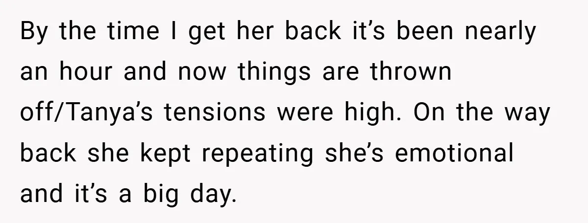 By the time I get her back it’s been nearly an hour and now things are thrown off/Tanya’s tensions were high. On the way back she kept repeating she’s emotional...