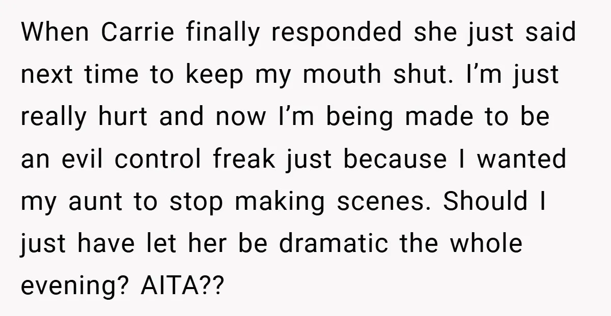 When Carrie finally responded she just said next time to keep my mouth shut. I’m just really hurt and now I’m being made to be an evil control freak just...