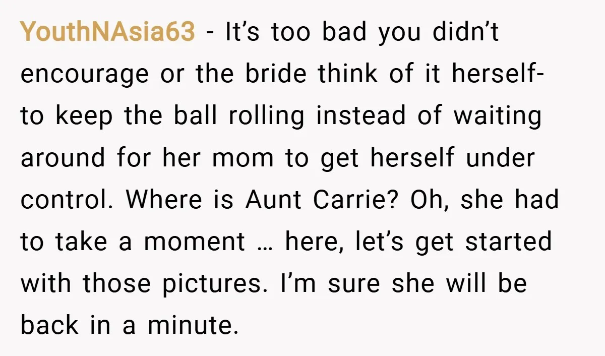 YouthNAsia63 − It’s too bad you didn’t encourage or the bride think of it herself- to keep the ball rolling instead of waiting around for her mom to get herself...
