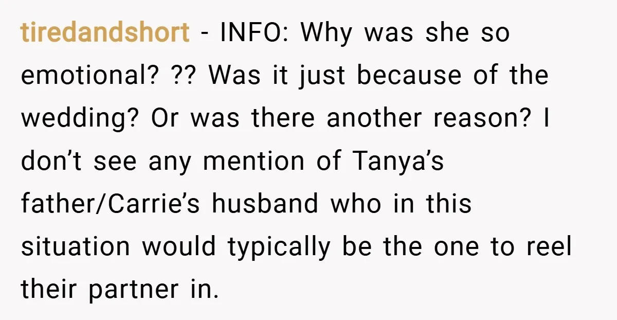 tiredandshort − INFO: Why was she so emotional? ?? Was it just because of the wedding? Or was there another reason? I don’t see any mention of Tanya’s father/Carrie’s husband...