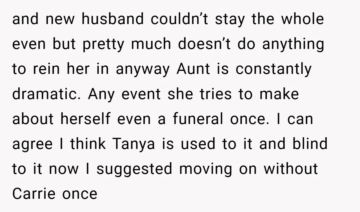 and new husband couldn’t stay the whole even but pretty much doesn’t do anything to rein her in anyway Aunt is constantly dramatic. Any event she tries to make about...