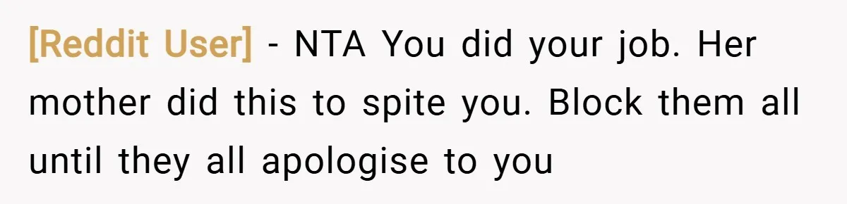 [Reddit User] − NTA You did your job. Her mother did this to spite you. Block them all until they all apologise to you