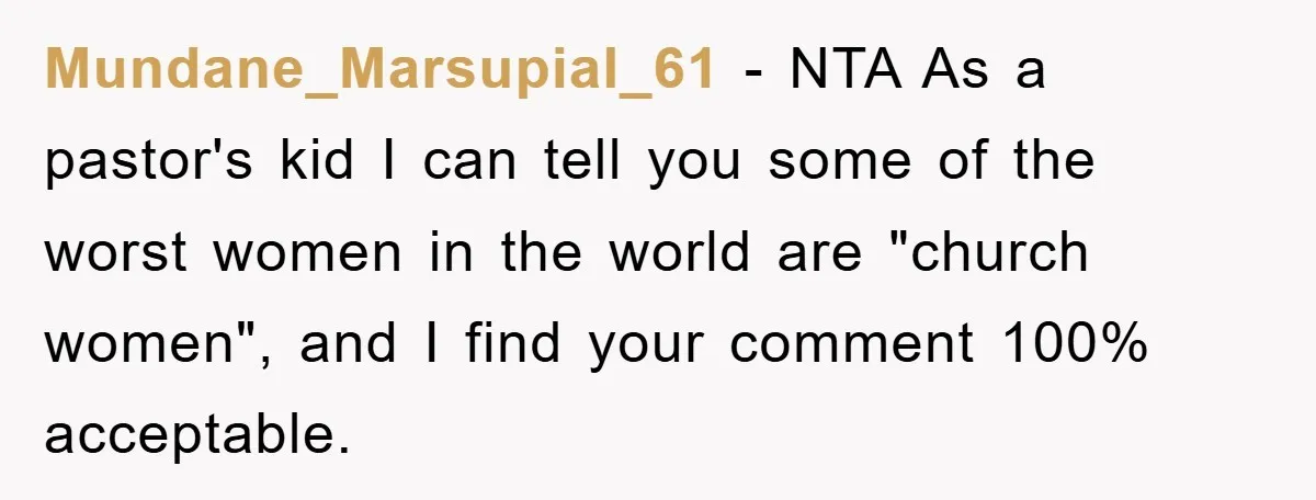 Mundane_Marsupial_61 − NTA As a pastor's kid I can tell you some of the worst women in the world are "church women", and I find your comment 100% acceptable.