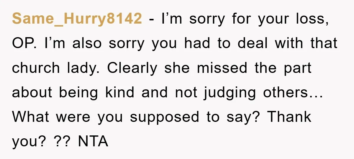 Same_Hurry8142 − I’m sorry for your loss, OP. I’m also sorry you had to deal with that church lady. Clearly she missed the part about being kind and not judging...