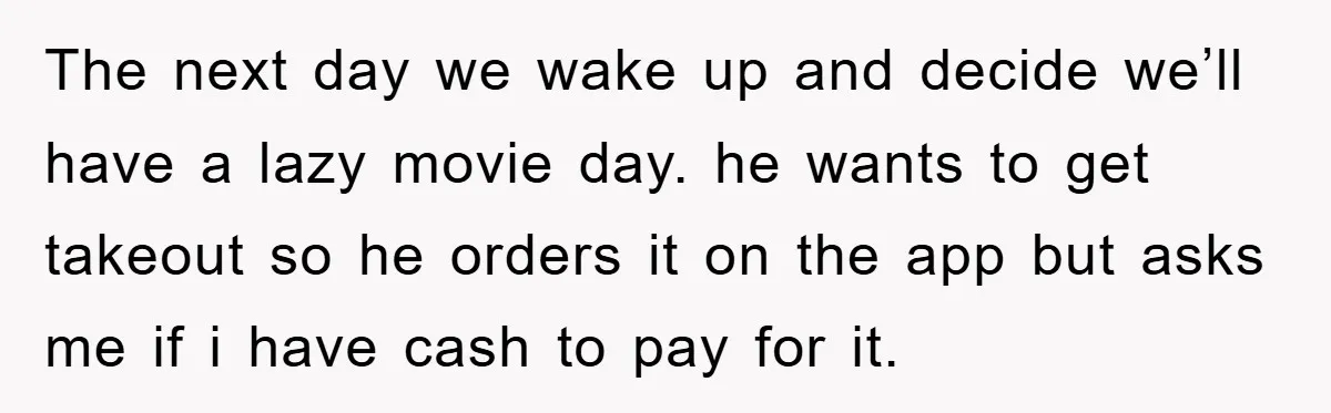 The next day we wake up and decide we’ll have a lazy movie day. he wants to get takeout so he orders it on the app but asks me if...