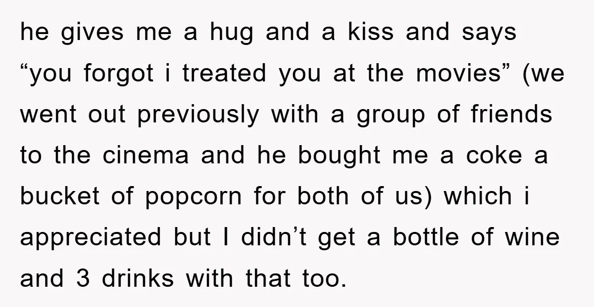 he gives me a hug and a kiss and says “you forgot i treated you at the movies” (we went out previously with a group of friends to the cinema...