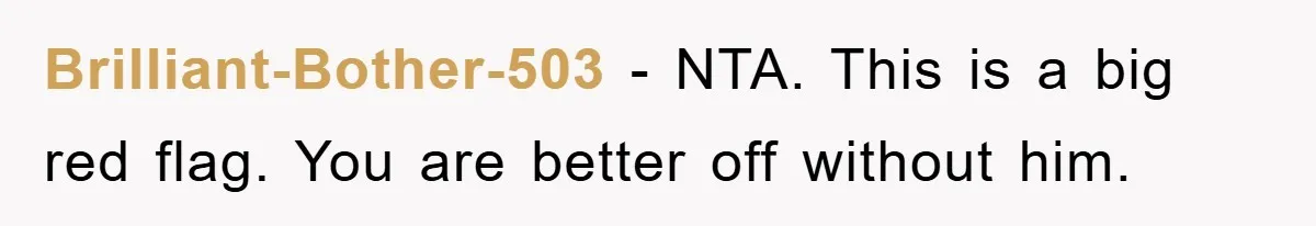 Brilliant-Bother-503 − NTA. This is a big red flag. You are better off without him.