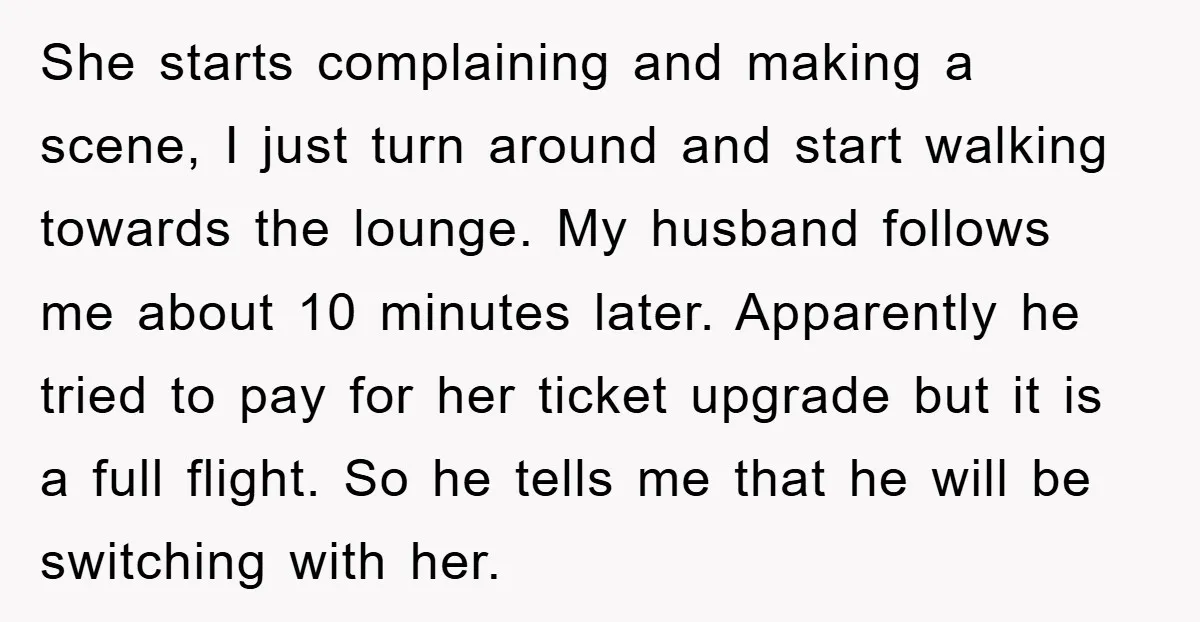 She starts complaining and making a scene, I just turn around and start walking towards the lounge. My husband follows me about 10 minutes later. Apparently he tried to pay...