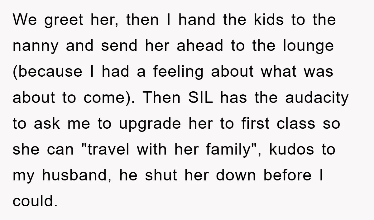 We greet her, then I hand the kids to the nanny and send her ahead to the lounge (because I had a feeling about what was about to come). Then...