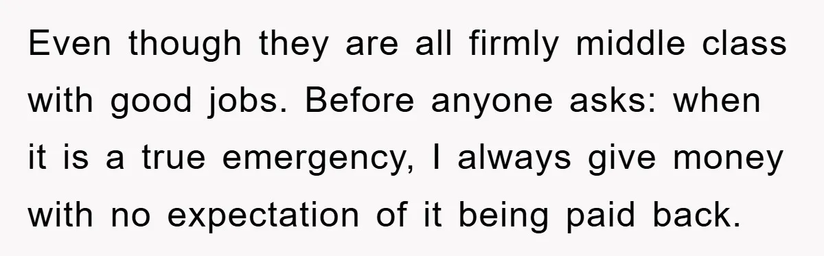 Even though they are all firmly middle class with good jobs. Before anyone asks: when it is a true emergency, I always give money with no expectation of it being...