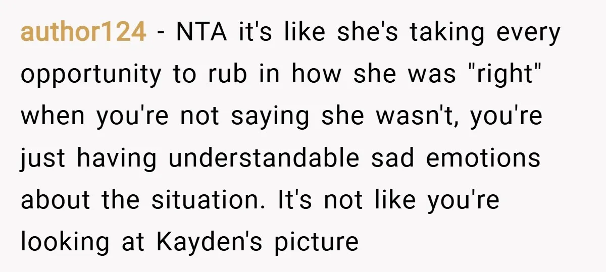 author124 − NTA it's like she's taking every opportunity to rub in how she was "right" when you're not saying she wasn't, you're just having understandable sad emotions about the...