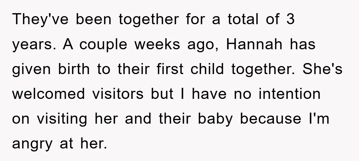 They've been together for a total of 3 years. A couple weeks ago, Hannah has given birth to their first child together. She's welcomed visitors but I have no intention...