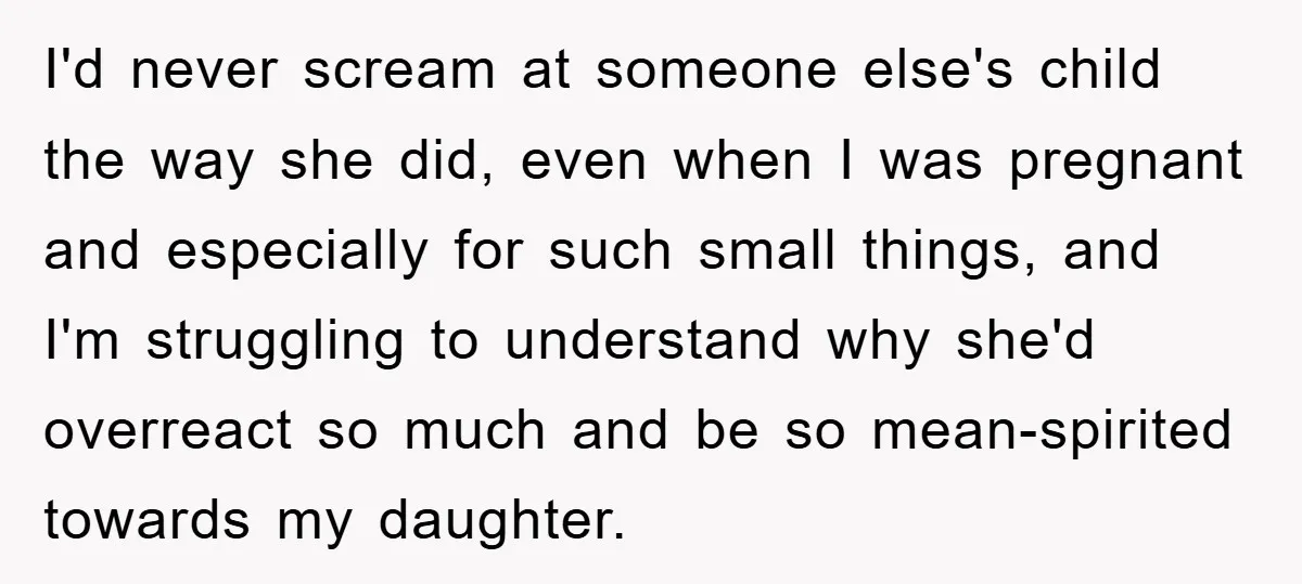 I'd never scream at someone else's child the way she did, even when I was pregnant and especially for such small things, and I'm struggling to understand why she'd overreact...