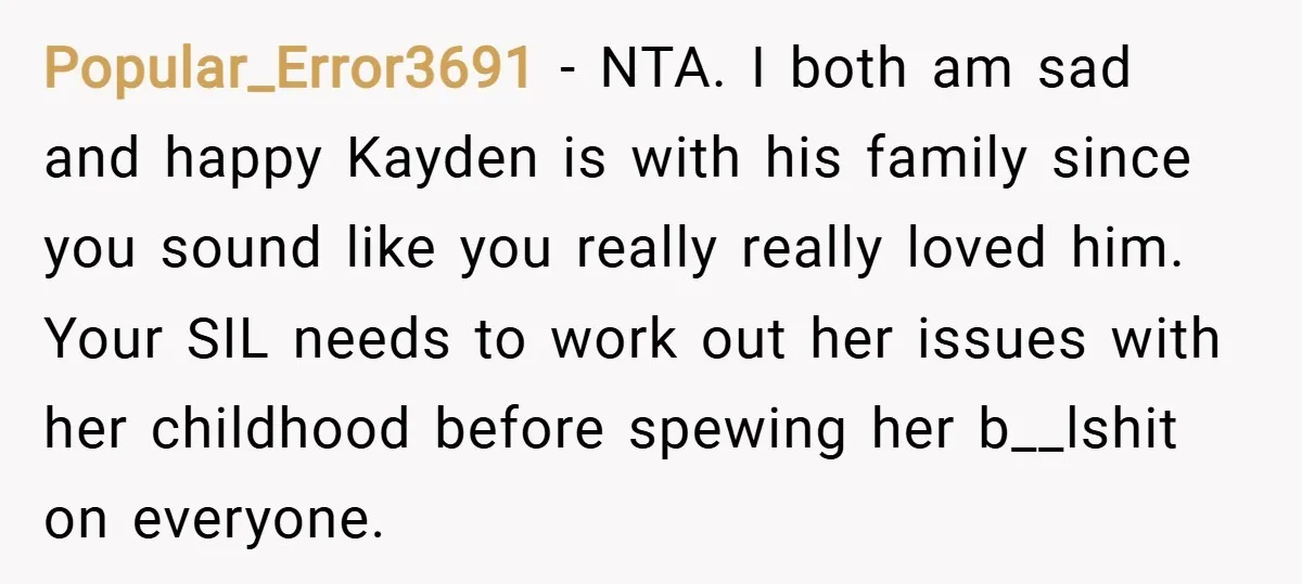 Popular_Error3691 − NTA. I both am sad and happy Kayden is with his family since you sound like you really really loved him. Your SIL needs to work out her...