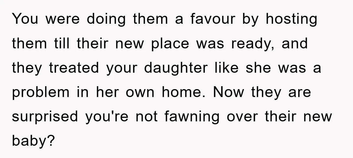 You were doing them a favour by hosting them till their new place was ready, and they treated your daughter like she was a problem in her own home. Now...
