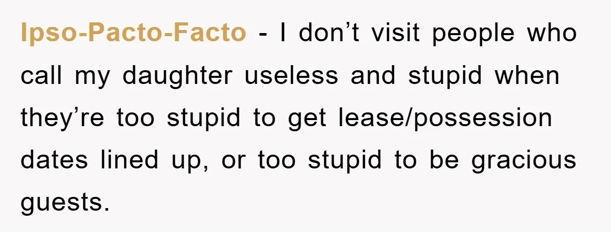Ipso-Pacto-Facto − I don’t visit people who call my daughter useless and stupid when they’re too stupid to get lease/possession dates lined up, or too stupid to be gracious guests.