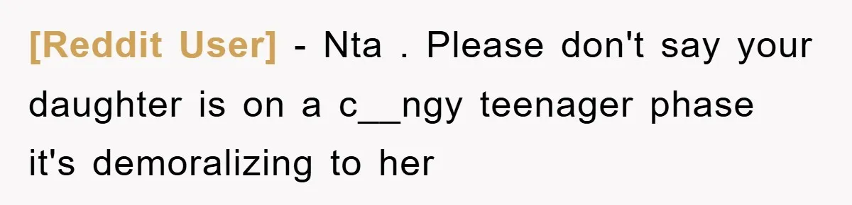 [Reddit User] − Nta . Please don't say your daughter is on a c__ngy teenager phase it's demoralizing to her