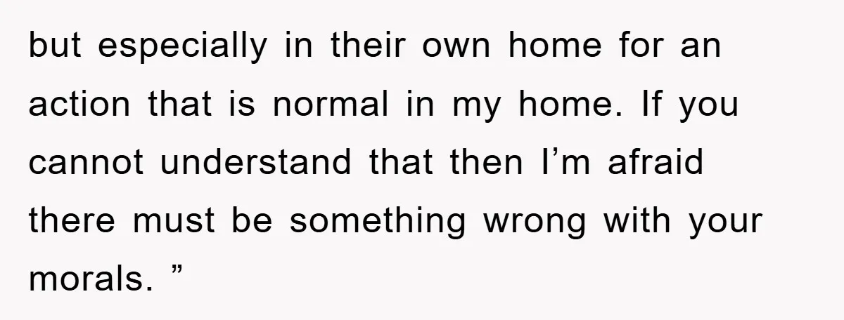 but especially in their own home for an action that is normal in my home. If you cannot understand that then I’m afraid there must be something wrong with your...