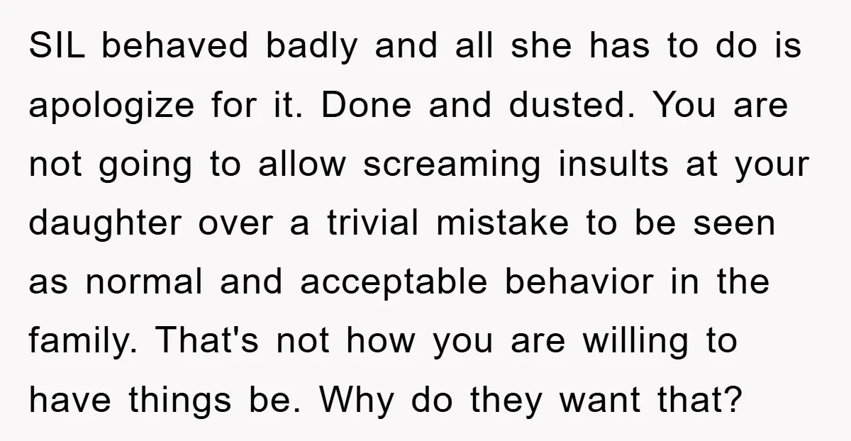 SIL behaved badly and all she has to do is apologize for it. Done and dusted. You are not going to allow screaming insults at your daughter over a trivial...