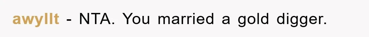 awyllt - NTA. You married a gold digger.