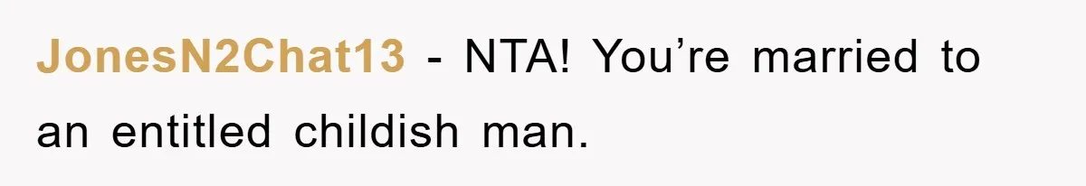 JonesN2Chat13 - NTA! You’re married to an entitled childish man.