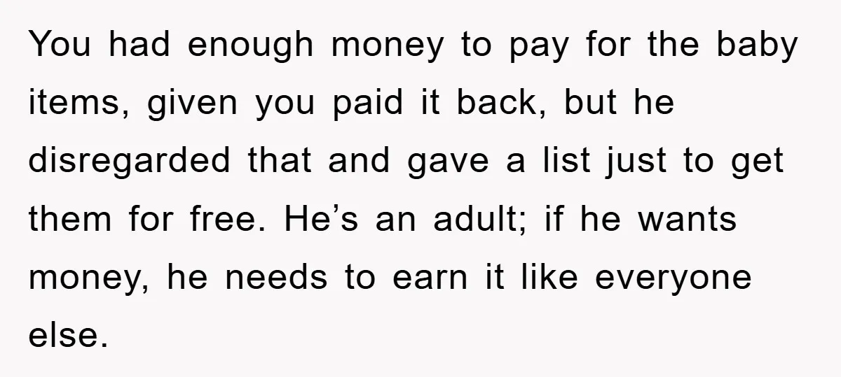 You had enough money to pay for the baby items, given you paid it back, but he disregarded that and gave a list just to get them for free. He’s...