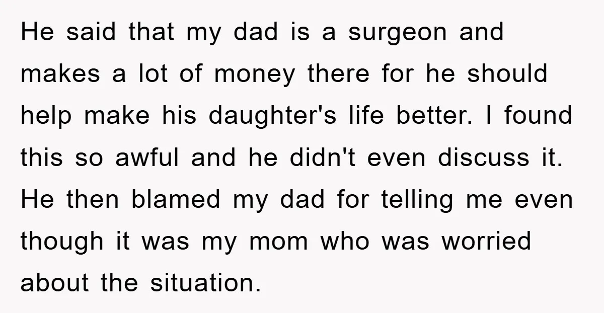 He said that my dad is a surgeon and makes a lot of money there for he should help make his daughter's life better. I found this so awful and...