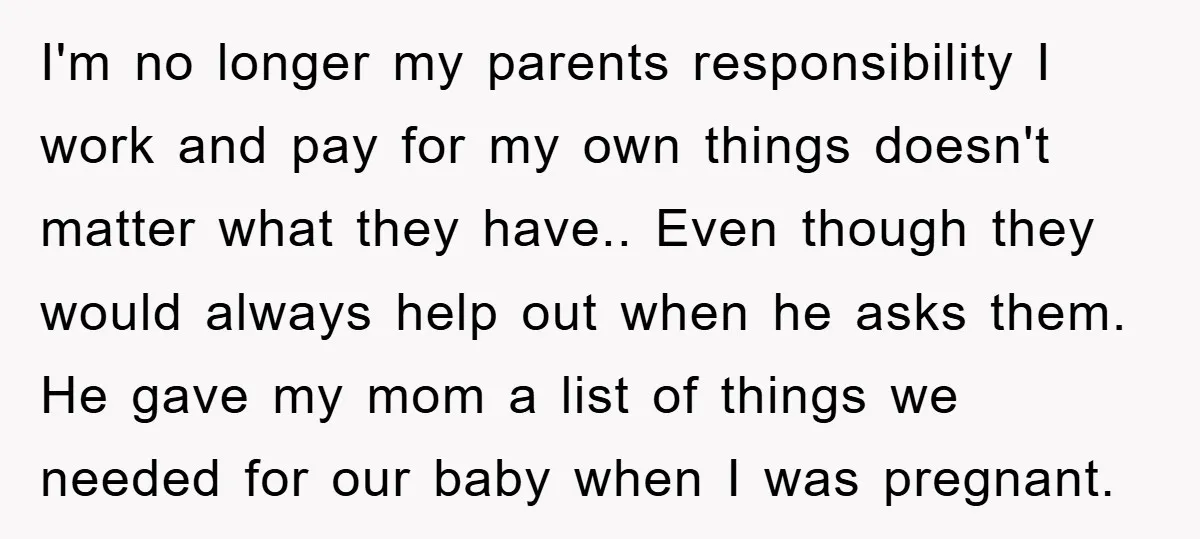 I'm no longer my parents responsibility I work and pay for my own things doesn't matter what they have.. Even though they would always help out when he asks them....